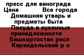 пресс для винограда › Цена ­ 7 000 - Все города Домашняя утварь и предметы быта » Посуда и кухонные принадлежности   . Башкортостан респ.,Караидельский р-н